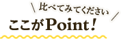 比べてみてください ここがPoint!