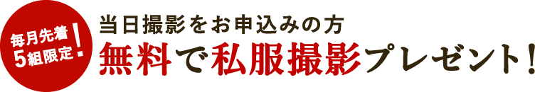 毎月先着5組限定！ 当日撮影をお申込みの方に無料で私服撮影プレゼント！