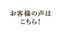 お客様の声はこちら！